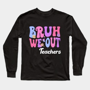 Bruh We Out Teachers, We Out Teachers End Of School Year Happy Last Day Of School Long Sleeve T-Shirt